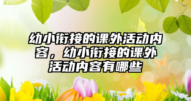 幼小銜接的課外活動(dòng)內(nèi)容，幼小銜接的課外活動(dòng)內(nèi)容有哪些