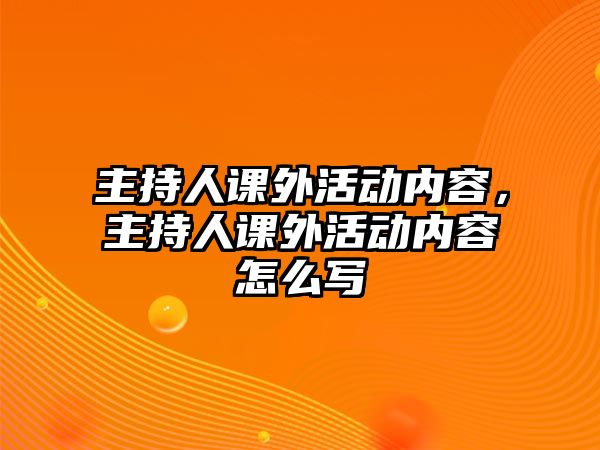 主持人課外活動(dòng)內(nèi)容，主持人課外活動(dòng)內(nèi)容怎么寫(xiě)