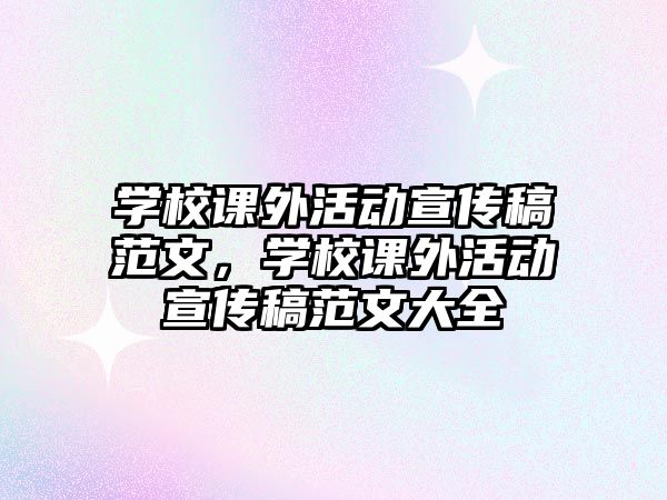 學(xué)校課外活動宣傳稿范文，學(xué)校課外活動宣傳稿范文大全