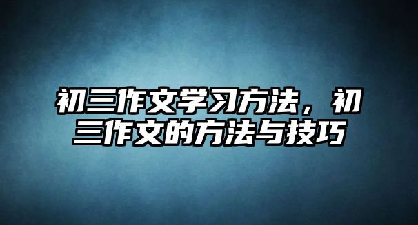 初三作文學(xué)習(xí)方法，初三作文的方法與技巧