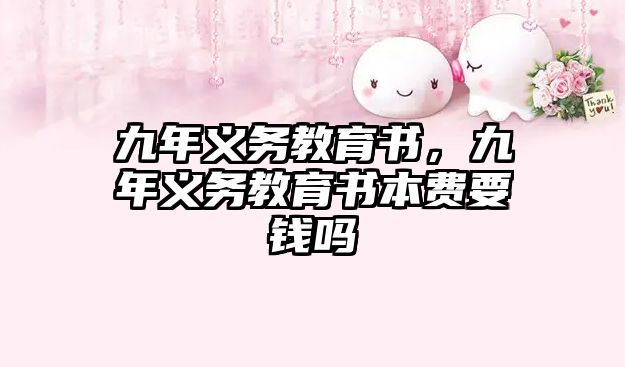 九年義務(wù)教育書(shū)，九年義務(wù)教育書(shū)本費(fèi)要錢(qián)嗎