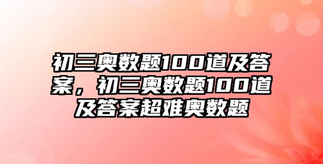 初三奧數(shù)題100道及答案，初三奧數(shù)題100道及答案超難奧數(shù)題