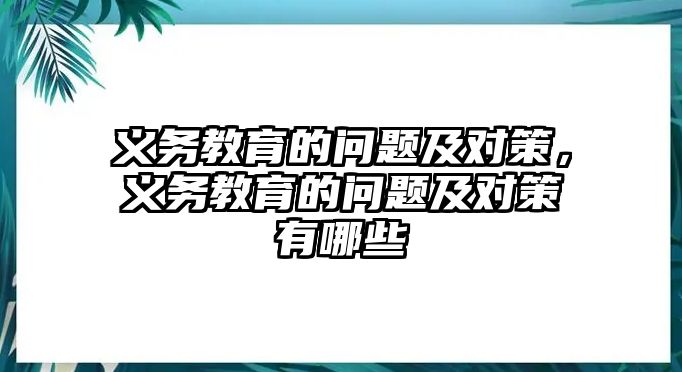 義務教育的問題及對策，義務教育的問題及對策有哪些