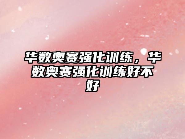 華數(shù)奧賽強(qiáng)化訓(xùn)練，華數(shù)奧賽強(qiáng)化訓(xùn)練好不好