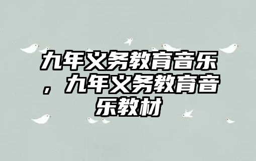 九年義務(wù)教育音樂，九年義務(wù)教育音樂教材